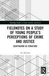Fieldnotes on a Study of Young People’s Perceptions of Crime and Justice: Scaffolding as Structure
