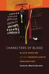 Characters of Blood: Black Heroism in the Transatlantic Imagination by Celeste-Marie Bernier