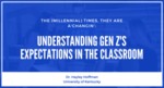 The (Millennial) Times They Are a-Changin’: Understanding Gen Z’s Expectations in the Classroom